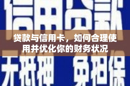 喀什贷款与信用卡，如何合理使用并优化你的财务状况