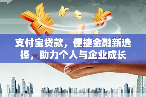 喀什支付宝贷款，便捷金融新选择，助力个人与企业成长