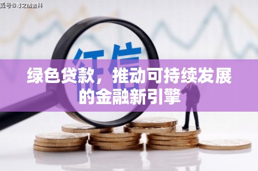 喀什绿色贷款，推动可持续发展的金融新引擎