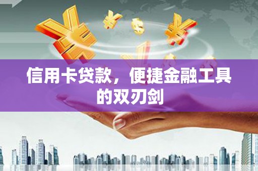 喀什信用卡贷款，便捷金融工具的双刃剑