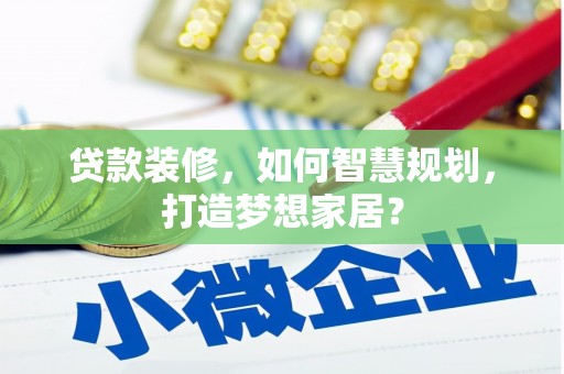 喀什贷款装修，如何智慧规划，打造梦想家居？