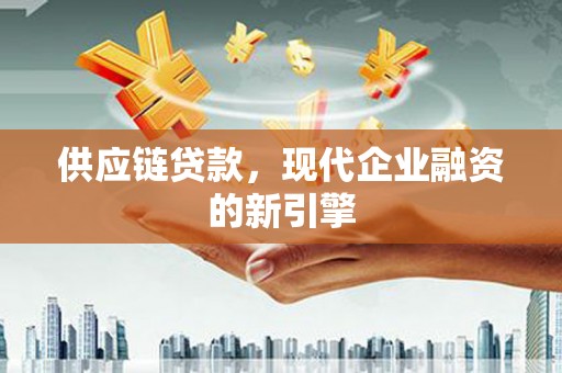 喀什供应链贷款，现代企业融资的新引擎
