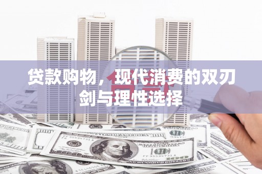 喀什贷款购物，现代消费的双刃剑与理性选择