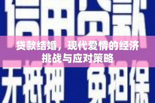 喀什贷款结婚，现代爱情的经济挑战与应对策略