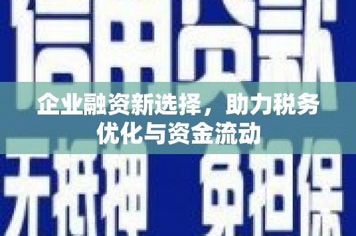 喀什企业融资新选择，助力税务优化与资金流动