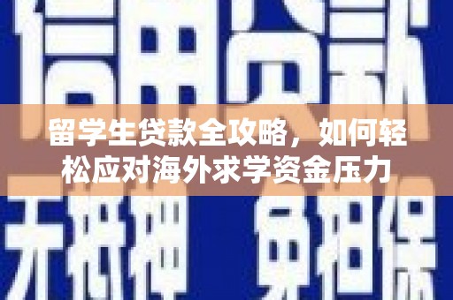 喀什留学生贷款全攻略，如何轻松应对海外求学资金压力