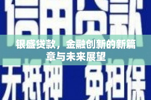 喀什银盛贷款，金融创新的新篇章与未来展望