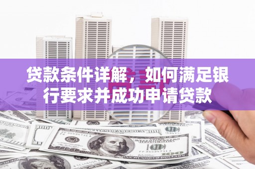 喀什贷款条件详解，如何满足银行要求并成功申请贷款