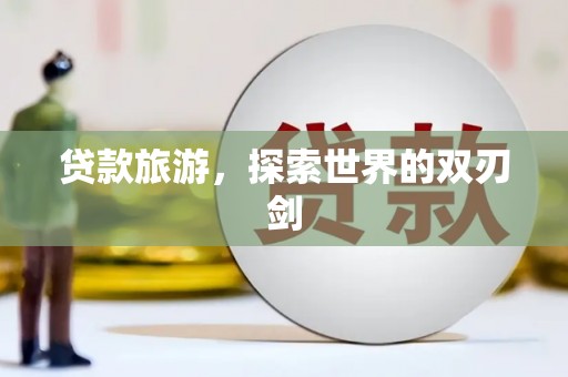 喀什贷款旅游，探索世界的双刃剑