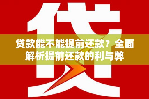 喀什贷款能不能提前还款？全面解析提前还款的利与弊