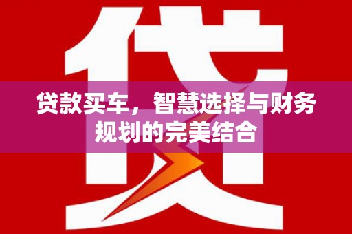 喀什贷款买车，智慧选择与财务规划的完美结合