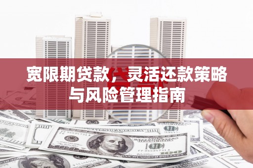 喀什宽限期贷款，灵活还款策略与风险管理指南