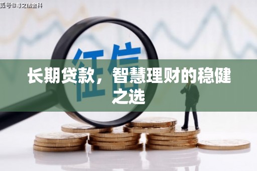喀什长期贷款，智慧理财的稳健之选