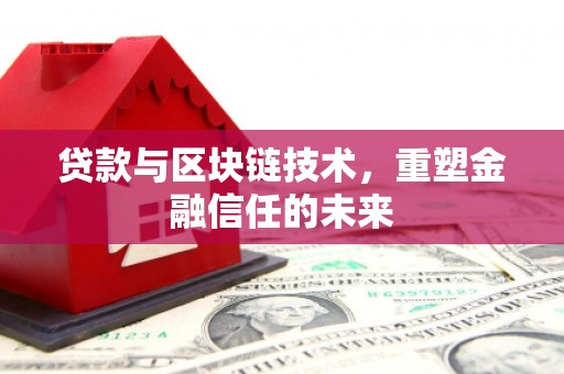 喀什贷款与区块链技术，重塑金融信任的未来