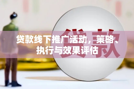 喀什贷款线下推广活动，策略、执行与效果评估
