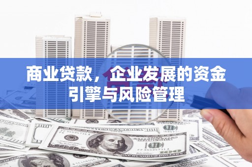 喀什商业贷款，企业发展的资金引擎与风险管理