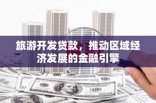 喀什旅游开发贷款，推动区域经济发展的金融引擎