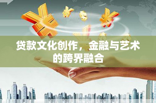 喀什贷款文化创作，金融与艺术的跨界融合