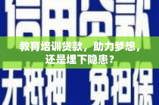 喀什教育培训贷款，助力梦想，还是埋下隐患？
