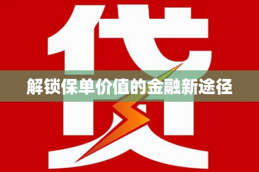 喀什解锁保单价值的金融新途径