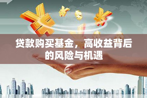 喀什贷款购买基金，高收益背后的风险与机遇