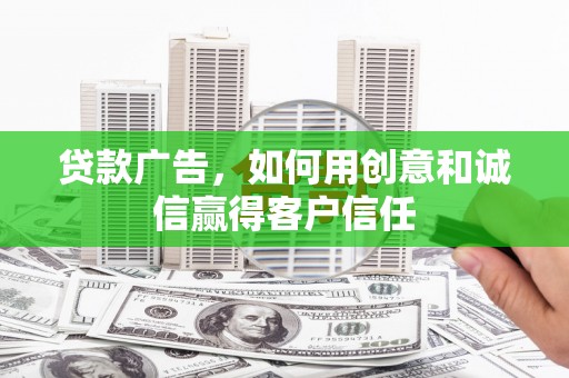 喀什贷款广告，如何用创意和诚信赢得客户信任