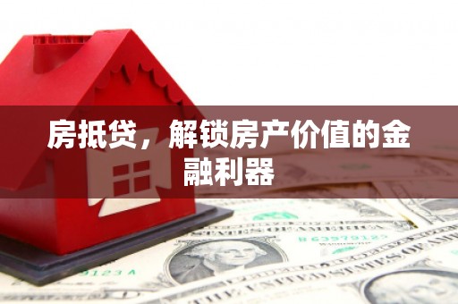 喀什房抵贷，解锁房产价值的金融利器