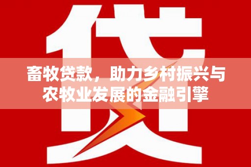 喀什畜牧贷款，助力乡村振兴与农牧业发展的金融引擎