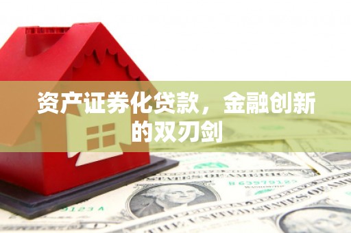 喀什资产证券化贷款，金融创新的双刃剑