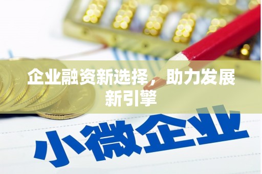 喀什企业融资新选择，助力发展新引擎