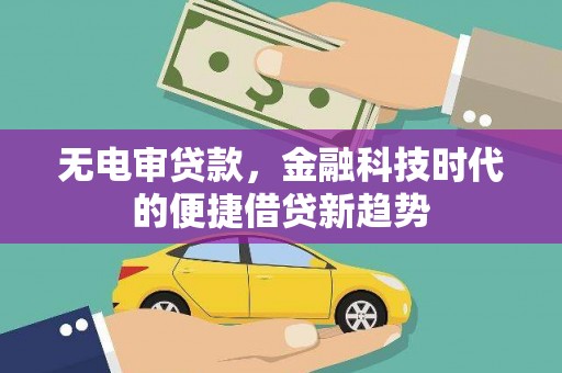 喀什无电审贷款，金融科技时代的便捷借贷新趋势