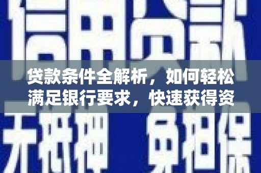 喀什贷款条件全解析，如何轻松满足银行要求，快速获得资金支持