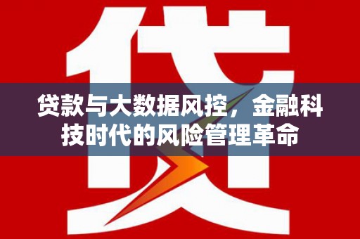 喀什贷款与大数据风控，金融科技时代的风险管理革命