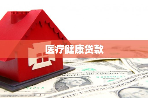 喀什医疗健康贷款
