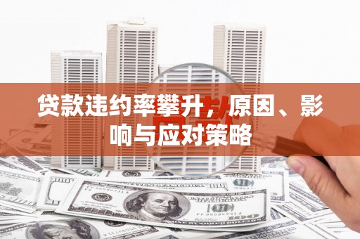 喀什贷款违约率攀升，原因、影响与应对策略