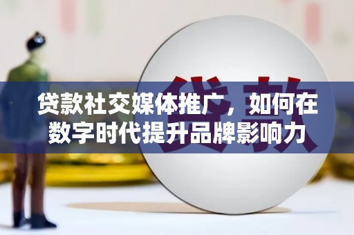 喀什贷款社交媒体推广，如何在数字时代提升品牌影响力