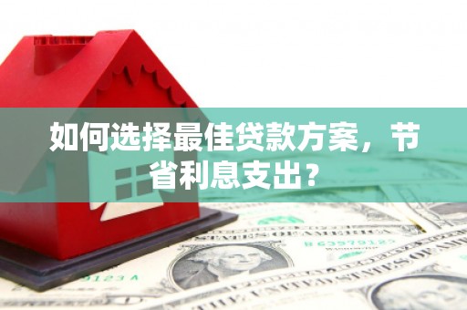 喀什如何选择最佳贷款方案，节省利息支出？