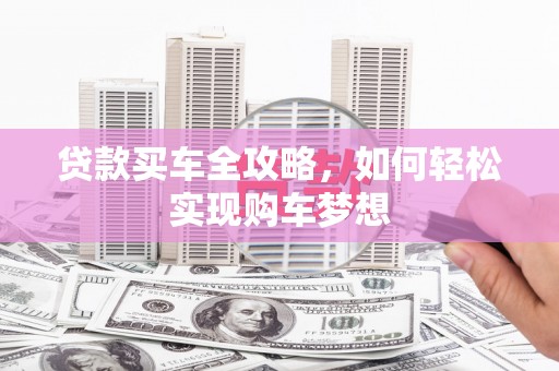 喀什贷款买车全攻略，如何轻松实现购车梦想