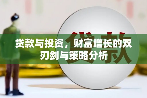 喀什贷款与投资，财富增长的双刃剑与策略分析