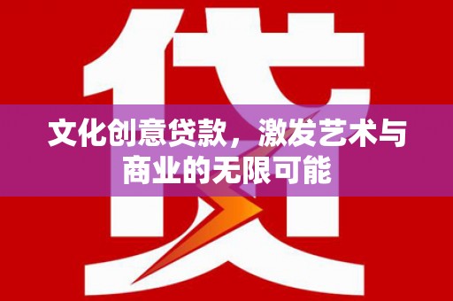 喀什文化创意贷款，激发艺术与商业的无限可能