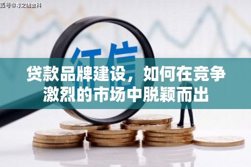 喀什贷款品牌建设，如何在竞争激烈的市场中脱颖而出
