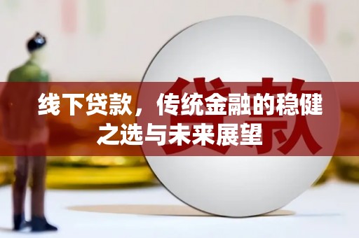 喀什线下贷款，传统金融的稳健之选与未来展望