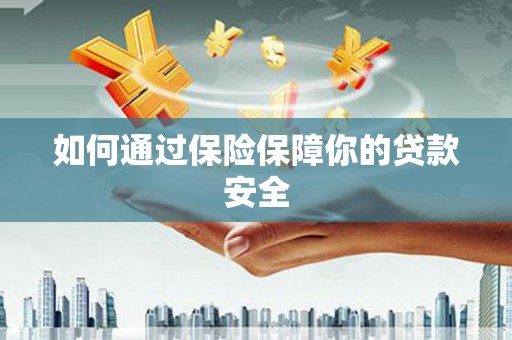 喀什如何通过保险保障你的贷款安全