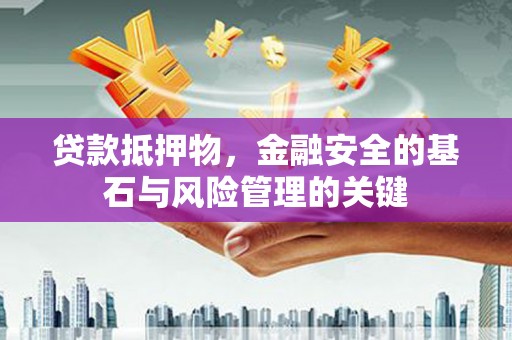 喀什贷款抵押物，金融安全的基石与风险管理的关键