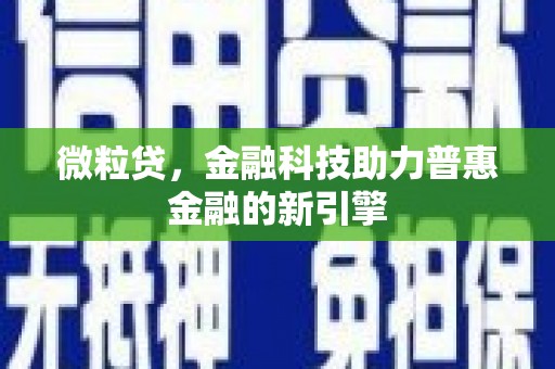 喀什微粒贷，金融科技助力普惠金融的新引擎
