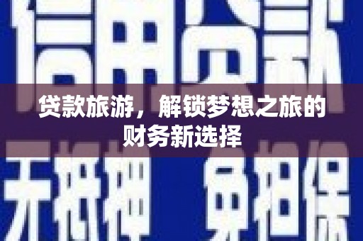 喀什贷款旅游，解锁梦想之旅的财务新选择