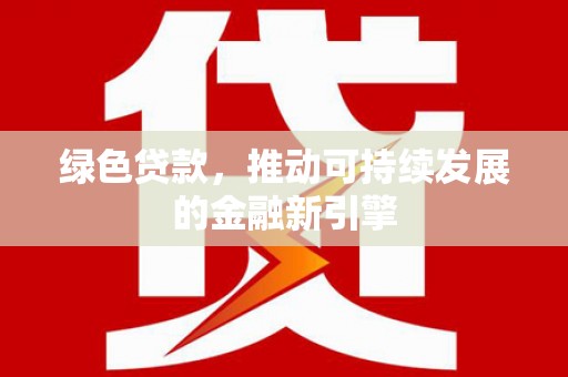 喀什绿色贷款，推动可持续发展的金融新引擎