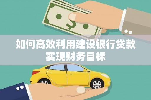 喀什如何高效利用建设银行贷款实现财务目标