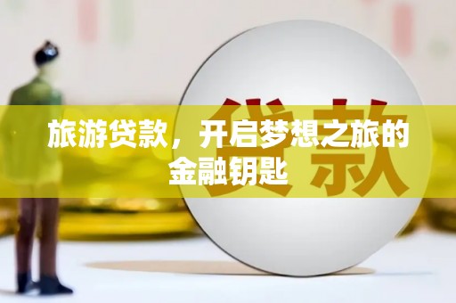 喀什旅游贷款，开启梦想之旅的金融钥匙