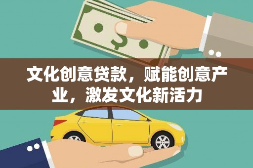喀什文化创意贷款，赋能创意产业，激发文化新活力